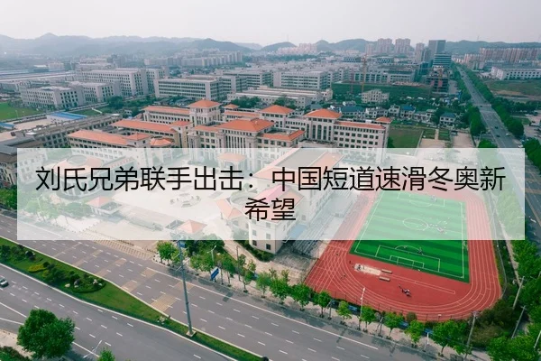 刘氏兄弟联手出击：中国短道速滑冬奥新希望