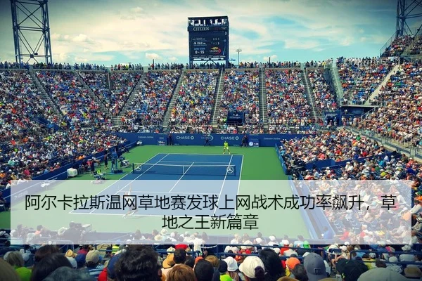阿尔卡拉斯温网草地赛发球上网战术成功率飙升，草地之王新篇章