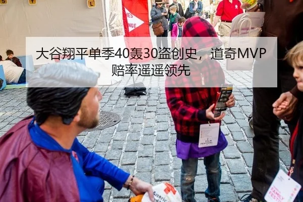大谷翔平单季40轰30盗创史，道奇MVP赔率遥遥领先