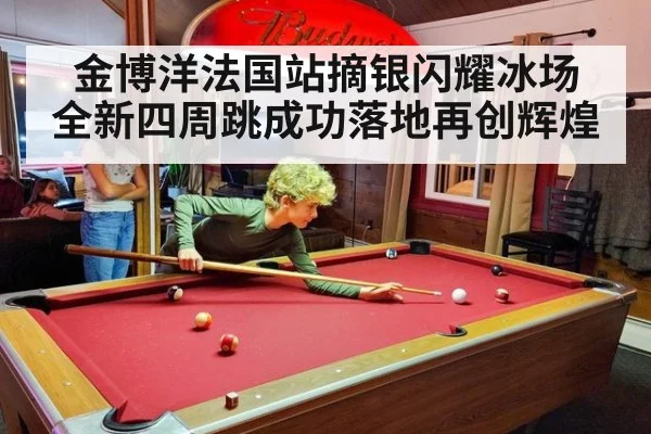 金博洋法国站摘银闪耀冰场 全新四周跳成功落地再创辉煌